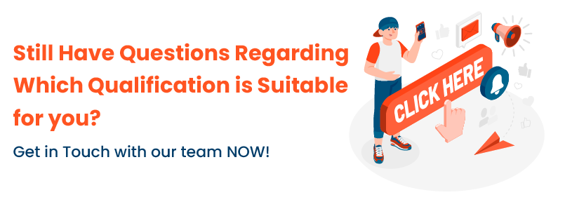 Still Have Questions Regarding Which Qualification is Suitable for you? Get in Touch with our team NOW!